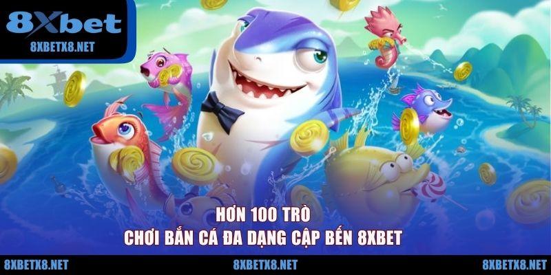 Hơn 100 trò chơi bắn cá đa dạng cập bến 8XBET