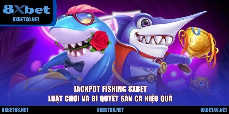 Jackpot Fishing 8XBET - Luật Chơi Và Bí Quyết Săn Cá Hiệu Quả