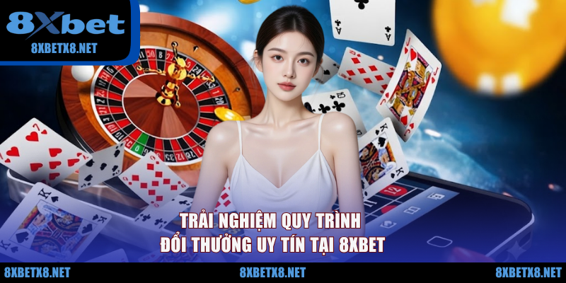 Trải nghiệm quy trình đổi thưởng uy tín tại 8XBET